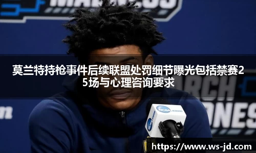 莫兰特持枪事件后续联盟处罚细节曝光包括禁赛25场与心理咨询要求