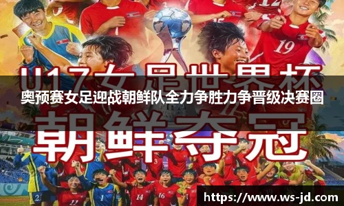 奥预赛女足迎战朝鲜队全力争胜力争晋级决赛圈