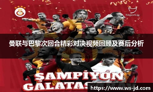 曼联与巴黎次回合精彩对决视频回顾及赛后分析