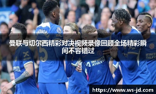 曼联与切尔西精彩对决视频录像回顾全场精彩瞬间不容错过
